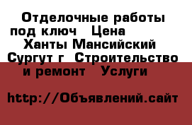 Отделочные работы под ключ › Цена ­ 2 000 - Ханты-Мансийский, Сургут г. Строительство и ремонт » Услуги   